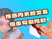 性感内衣的女友绝美勾引内射
